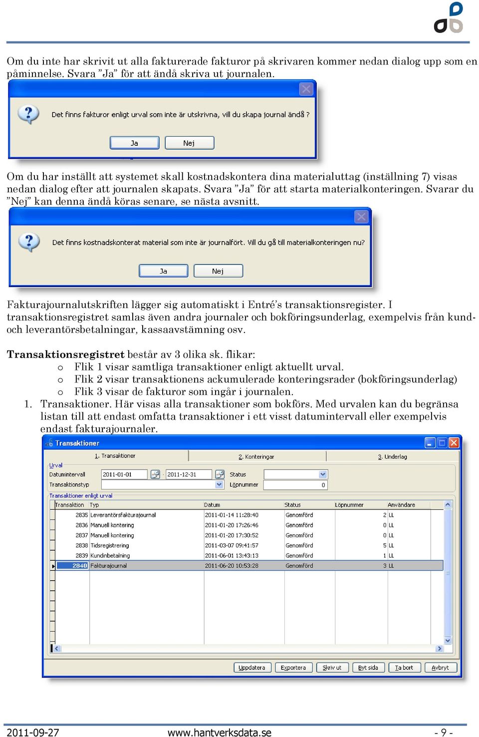 Svarar du Nej kan denna ändå köras senare, se nästa avsnitt. Fakturajournalutskriften lägger sig automatiskt i Entré s transaktionsregister.