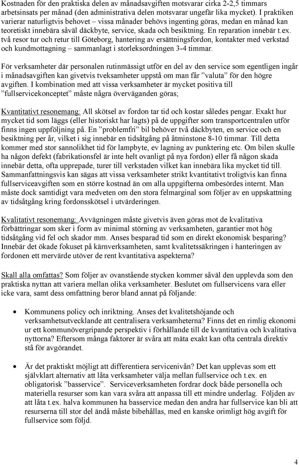 två resor tur och retur till Göteborg, hantering av ersättningsfordon, kontakter med verkstad och kundmottagning sammanlagt i storleksordningen 3-4 timmar.