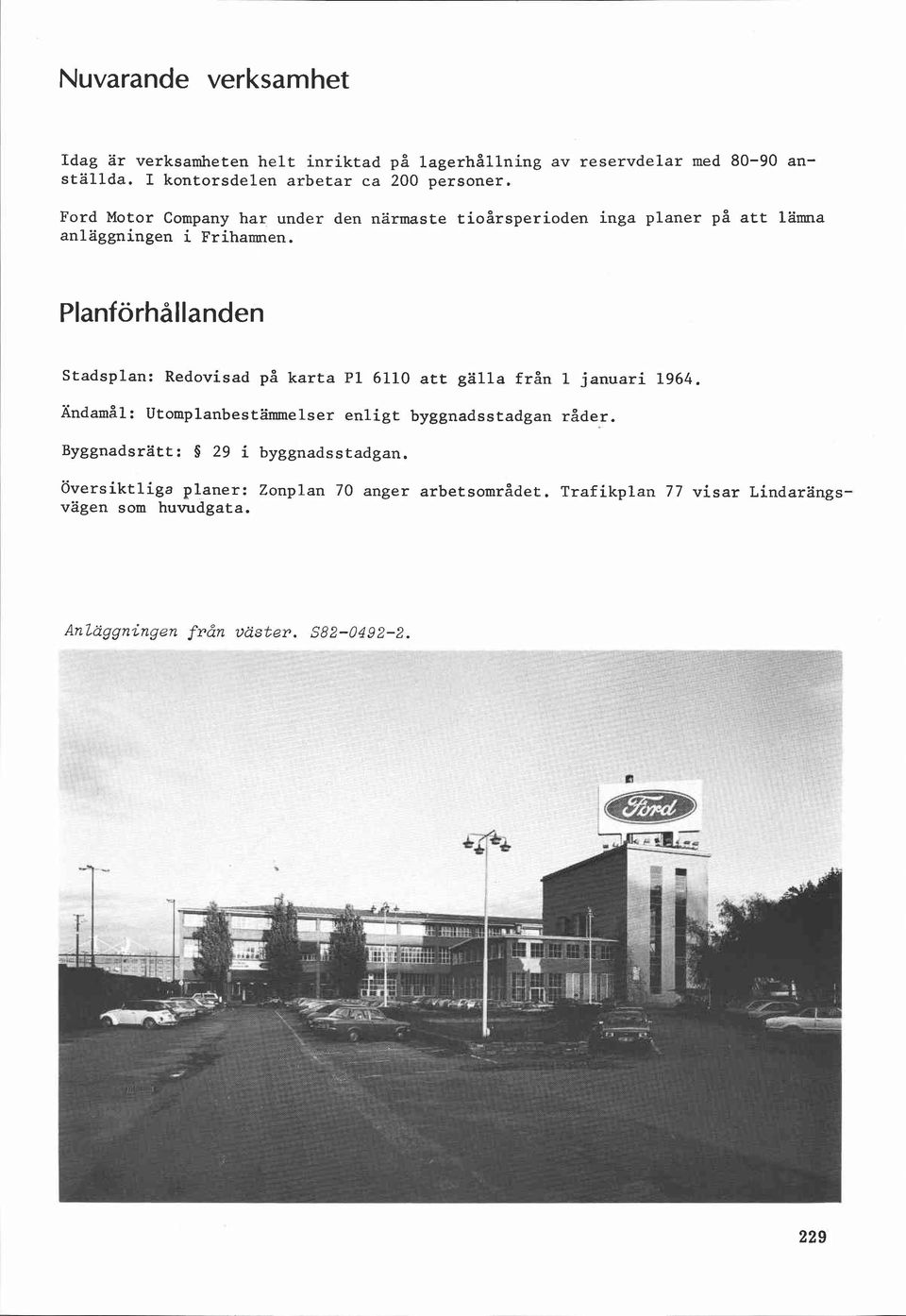 Planförhallanden Stadsplan: Redovisad på karta P1 6110 att gälla från 1 januari 1964. Ändamål: Utomplanbestärmnelser enligt byggnadsstadgan råder.