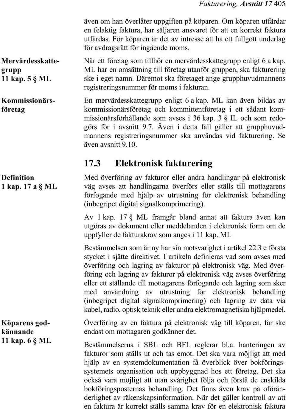 När ett företag som tillhör en mervärdesskattegrupp enligt 6 a kap. ML har en omsättning till företag utanför gruppen, ska fakturering ske i eget namn.