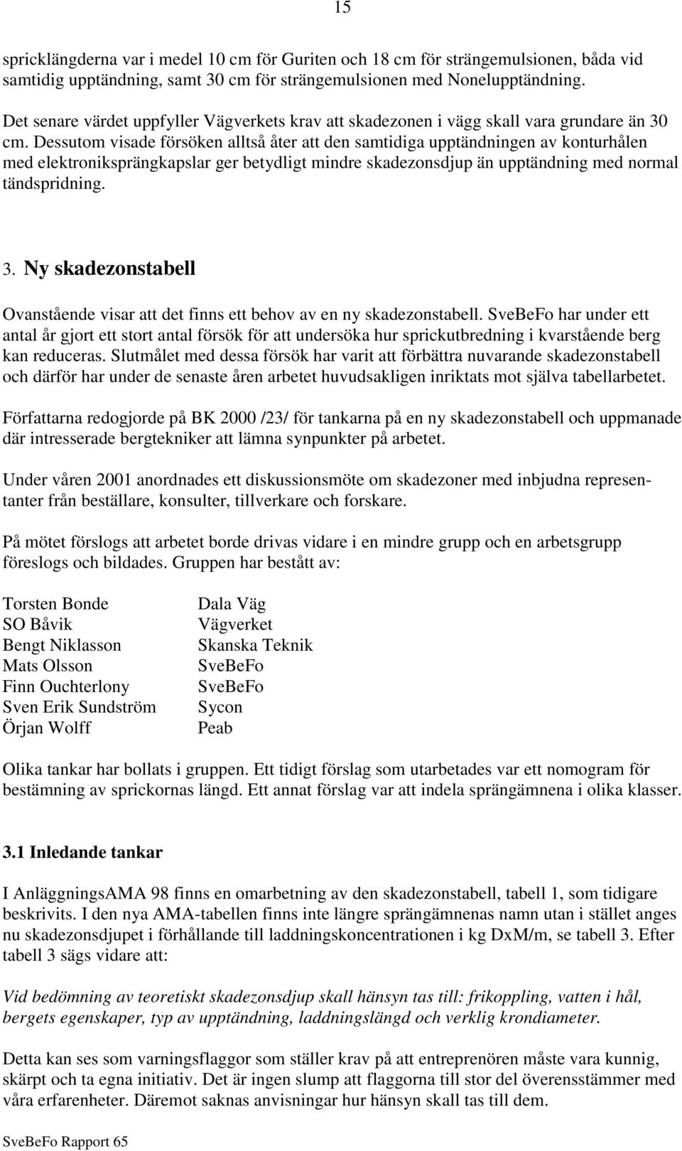 Dessutom visade försöken alltså åter att den samtidiga upptändningen av konturhålen med elektroniksprängkapslar ger betydligt mindre skadezonsdjup än upptändning med normal tändspridning. 3.