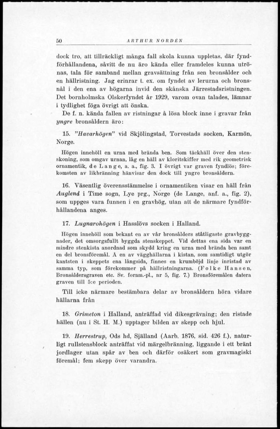 Det bornholmska Olskerfyndet år 1929, varom ovan talades, lämnar i tydlighet föga övrigt att önska. De f. n. kända fallen av ristningar å lösa block inne i gravar från yngre bronsåldern äro: 15.