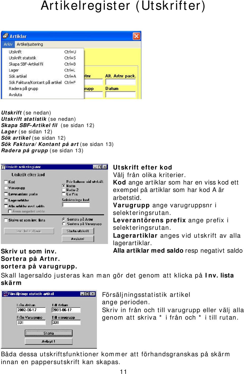 Kod ange artiklar som har en viss kod ett exempel på artiklar som har kod A är arbetstid. Varugrupp ange varugruppsnr i selekteringsrutan. Leverantörens prefix ange prefix i selekteringsrutan.