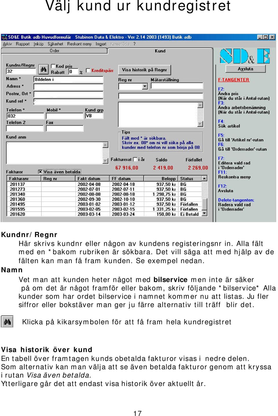 Namn Vet man att kunden heter något med bilservice men inte är säker på om det är något framför eller bakom, skriv följande *bilservice* Alla kunder som har ordet bilservice i namnet kommer nu att