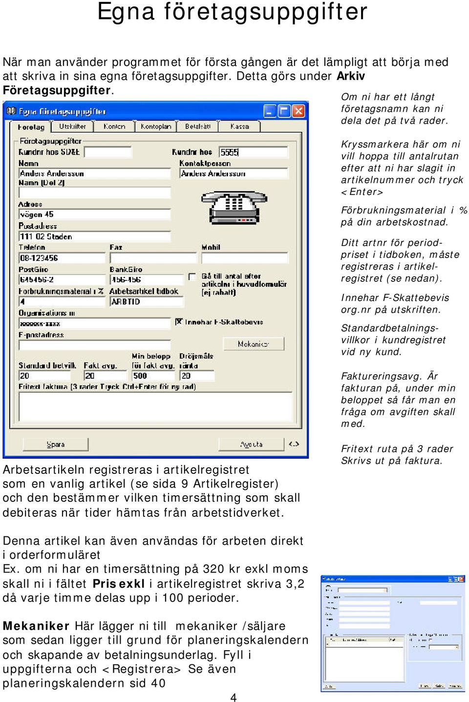 Kryssmarkera här om ni vill hoppa till antalrutan efter att ni har slagit in artikelnummer och tryck <Enter> Förbrukningsmaterial i % på din arbetskostnad.