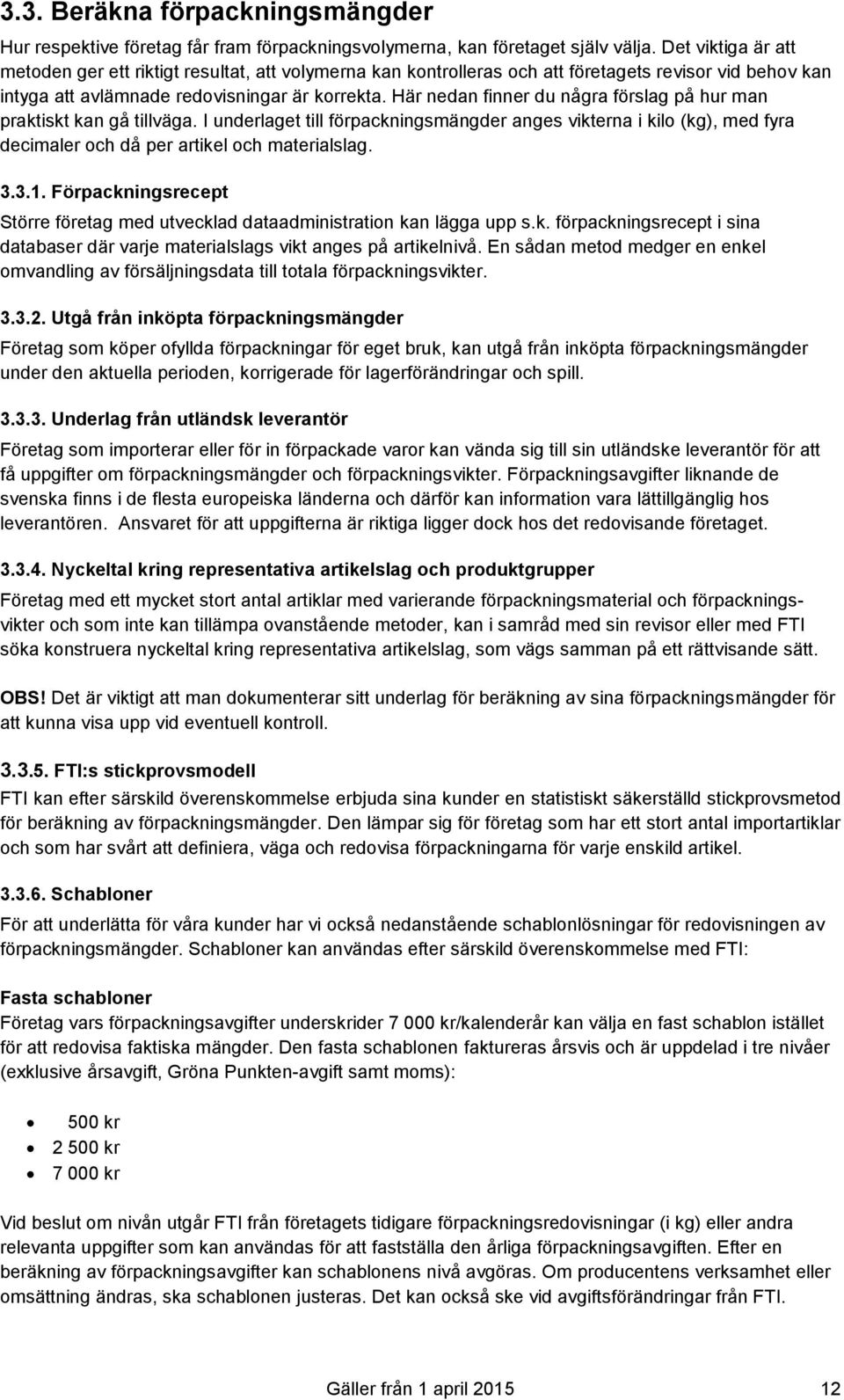 Här nedan finner du några förslag på hur man praktiskt kan gå tillväga. I underlaget till förpackningsmängder anges vikterna i kilo (kg), med fyra decimaler och då per artikel och materialslag. 3.3.1.