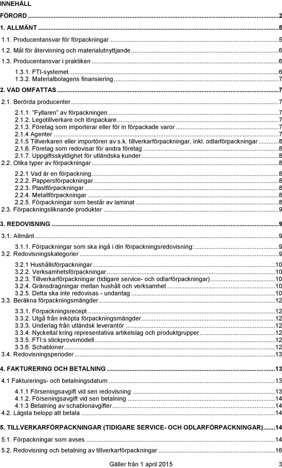 .. 7 2.1.4 Agenter... 7 2.1.5 Tillverkaren eller importören av s.k. tillverkarförpackningar, inkl. odlarförpackningar... 8 2.1.6. Företag som redovisar för andra företag... 8 2.1.7. Uppgiftsskyldighet för utländska kunder.