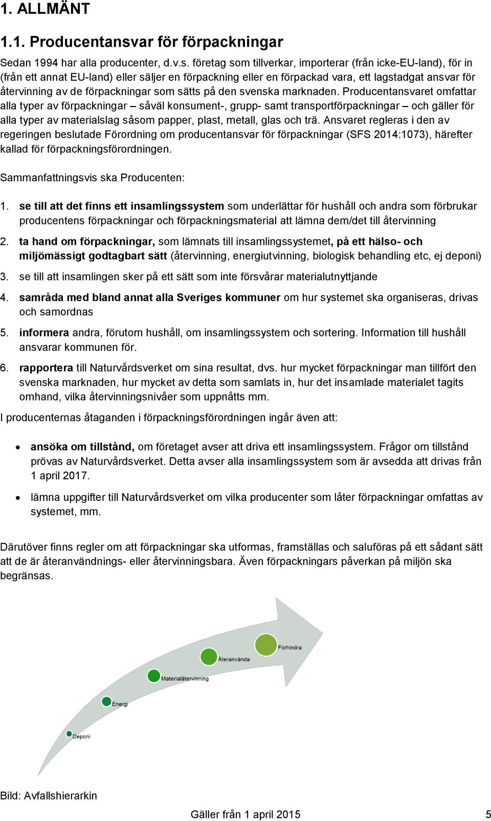 företag som tillverkar, importerar (från icke-eu-land), för in (från ett annat EU-land) eller säljer en förpackning eller en förpackad vara, ett lagstadgat ansvar för återvinning av de förpackningar