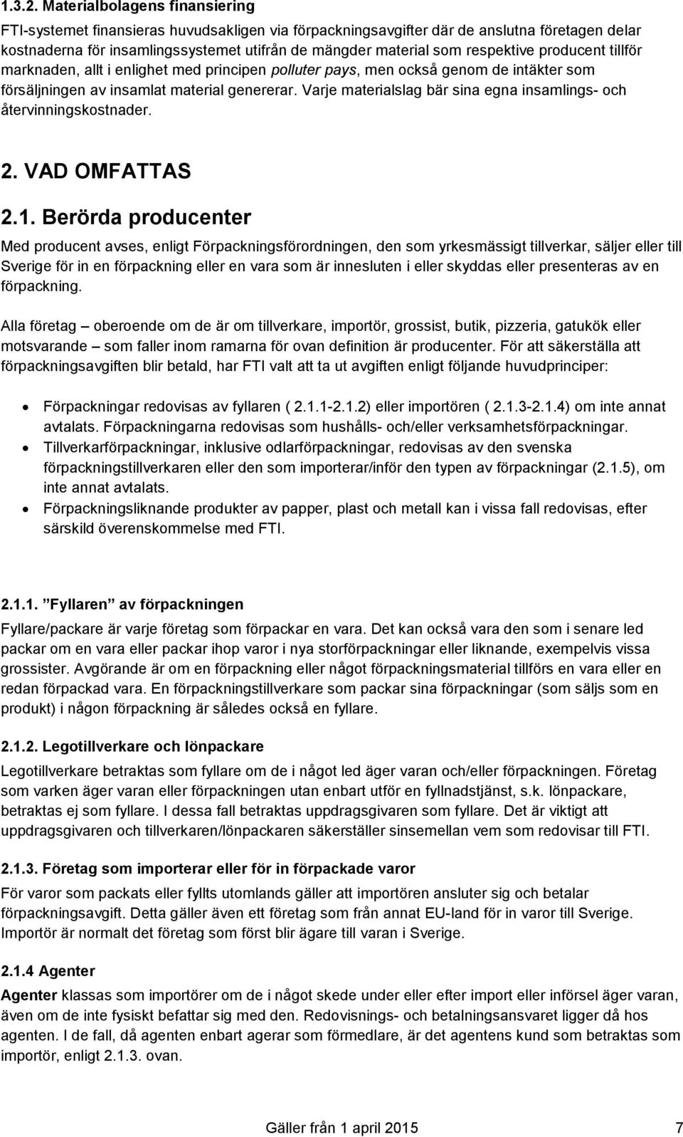 respektive producent tillför marknaden, allt i enlighet med principen polluter pays, men också genom de intäkter som försäljningen av insamlat material genererar.