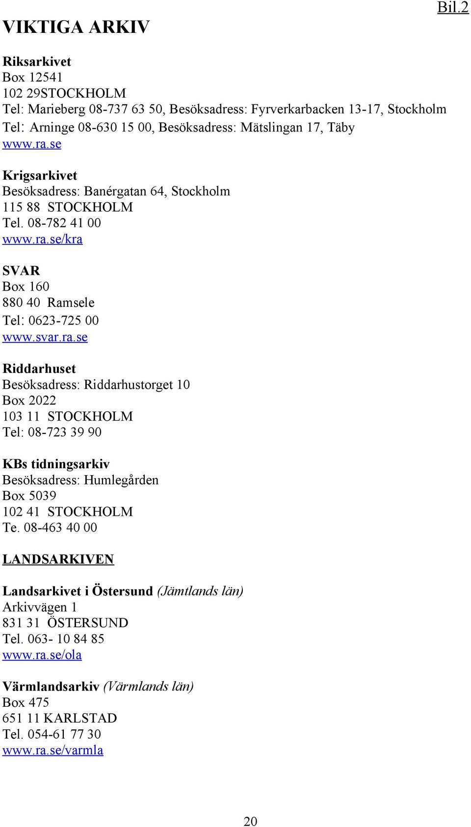 08-463 40 00 LANDSARKIVEN Landsarkivet i Östersund (Jämtlands län) Arkivvägen 1 831 31 ÖSTERSUND Tel. 063-10 84 85 www.ra.se/ola Värmlandsarkiv (Värmlands län) Box 475 651 11 KARLSTAD Tel.