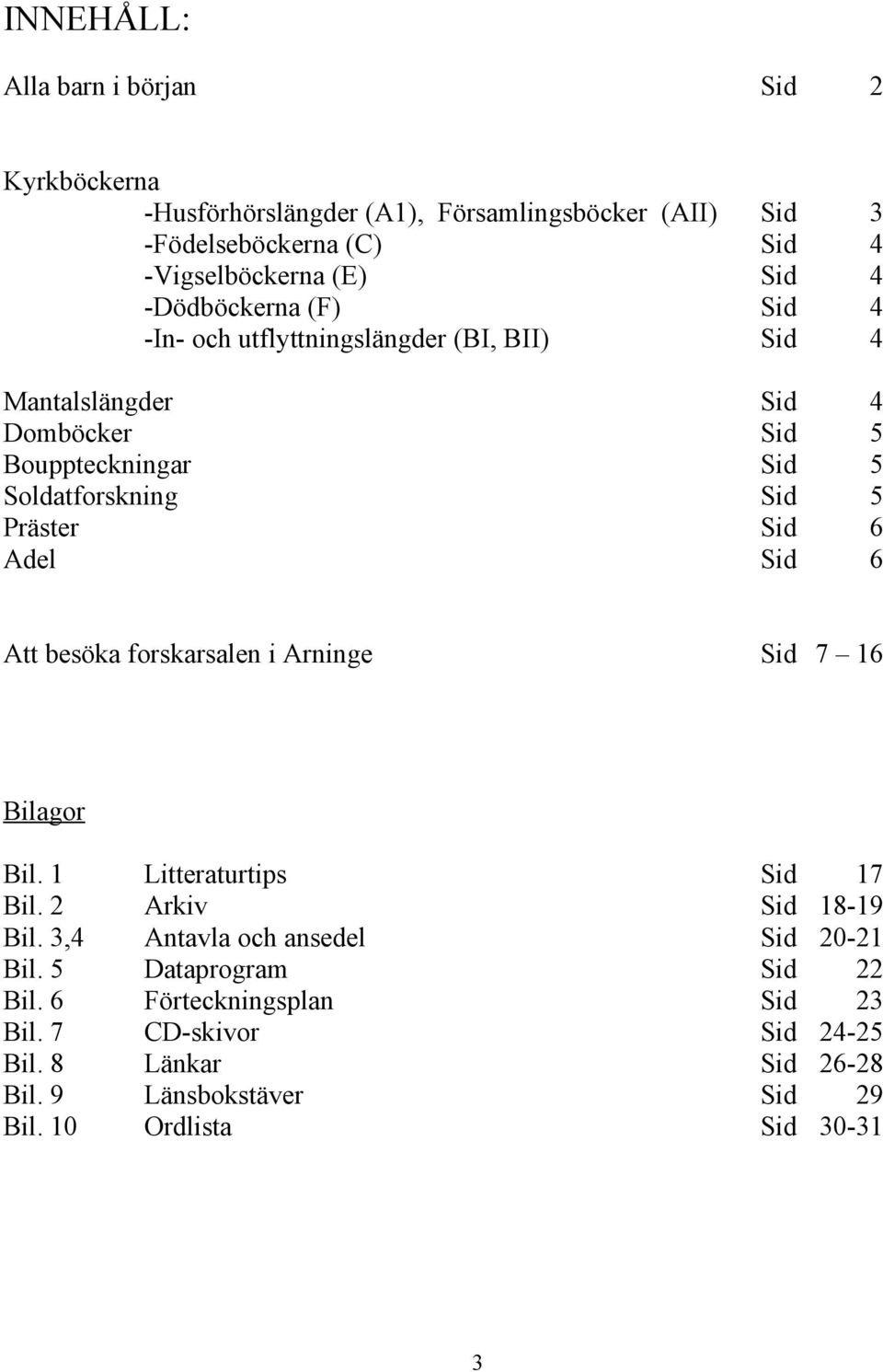 4 5 5 5 6 6 Att besöka forskarsalen i Arninge 7 16 Bilagor Bil. 1 Bil. 2 Bil. 3,4 Bil. 5 Bil. 6 Bil. 7 Bil. 8 Bil. 9 Bil.