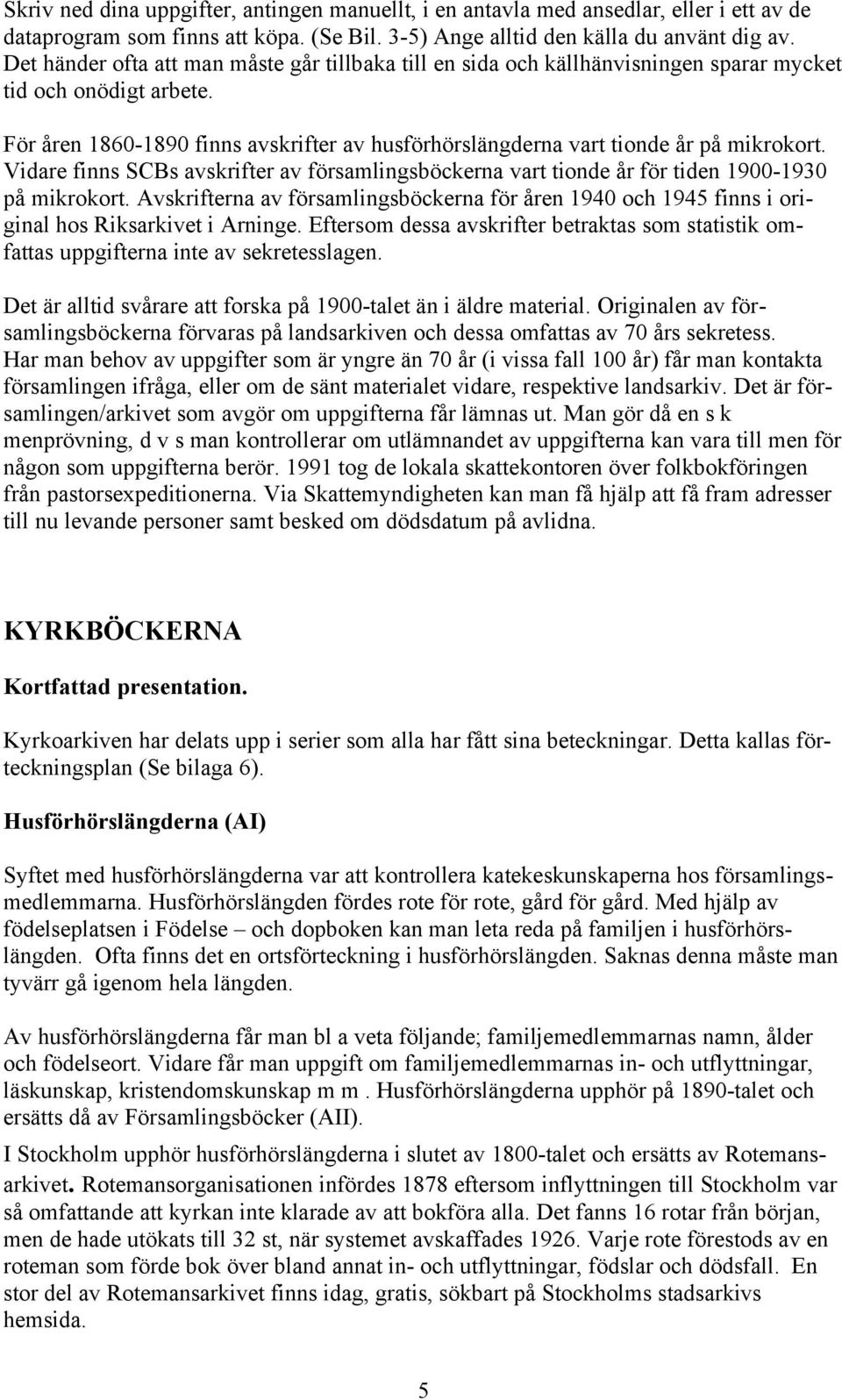 För åren 1860-1890 finns avskrifter av husförhörslängderna vart tionde år på mikrokort. Vidare finns SCBs avskrifter av församlingsböckerna vart tionde år för tiden 1900-1930 på mikrokort.