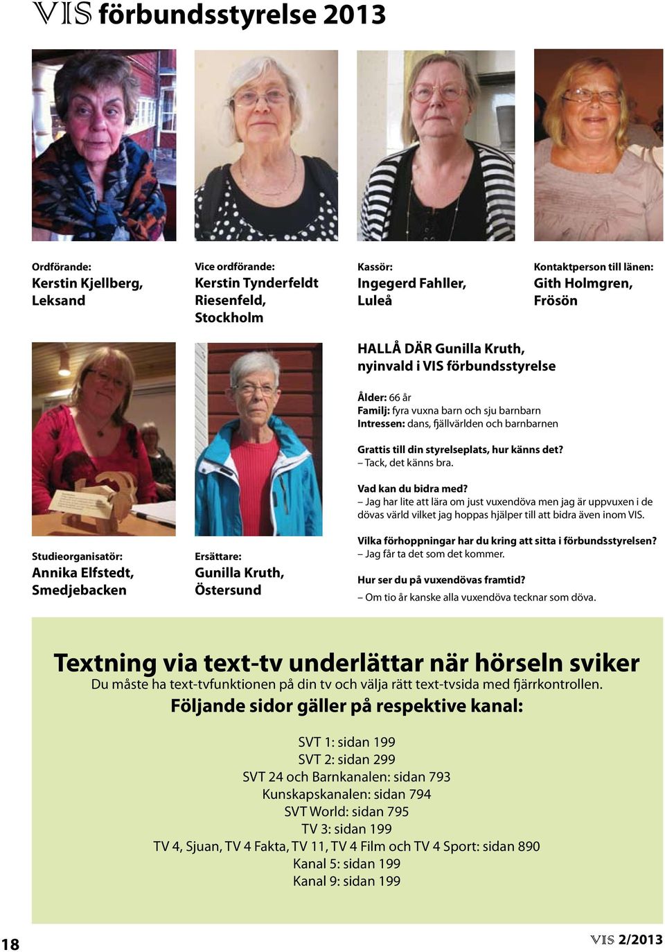 barnbarn Intressen: dans, fjällvärlden och barnbarnen Grattis till din styrelseplats, hur känns det? Tack, det känns bra. Vad kan du bidra med?