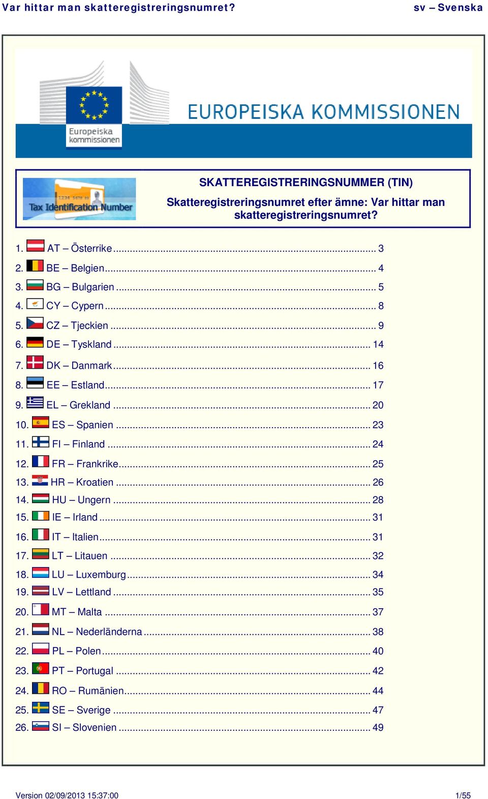 FR Frankrike... 25 13. HR Kroatien... 26 14. HU Ungern... 28 15. IE Irland... 31 16. IT Italien... 31 17. LT Litauen... 32 18. LU Luxemburg... 34 19. LV Lettland... 35 20.