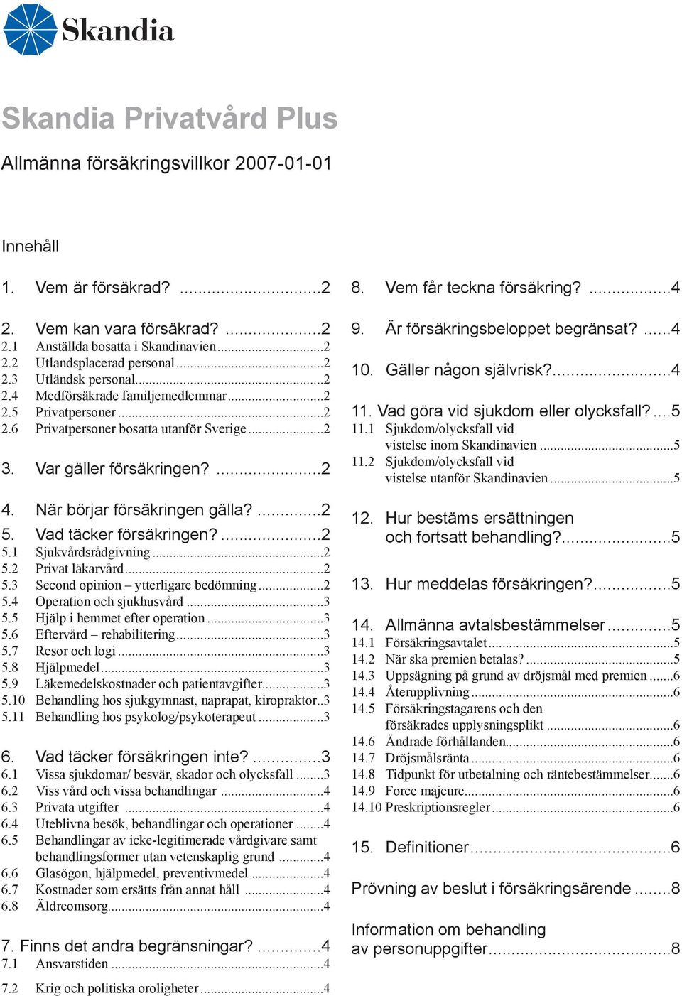 NÄr börjar försäkringen gälla?...2 5. Vad täcker försäkringen?...2 5.1 SjukvÅrdsrÅdgivning...2 5.2 Privat läkarvård...2 5.3 Second opinion ytterligare bedömning...2 5.4 Operation och sjukhusvård...3 5.