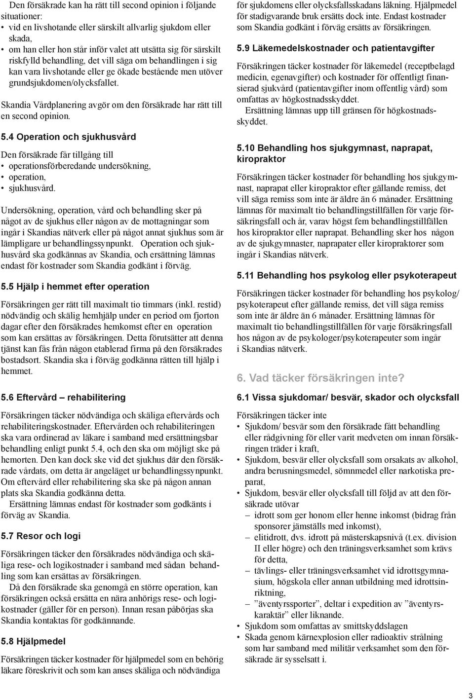 Skandia VÅrdplanering avgör om den försäkrade har rätt till en second opinion. 5.