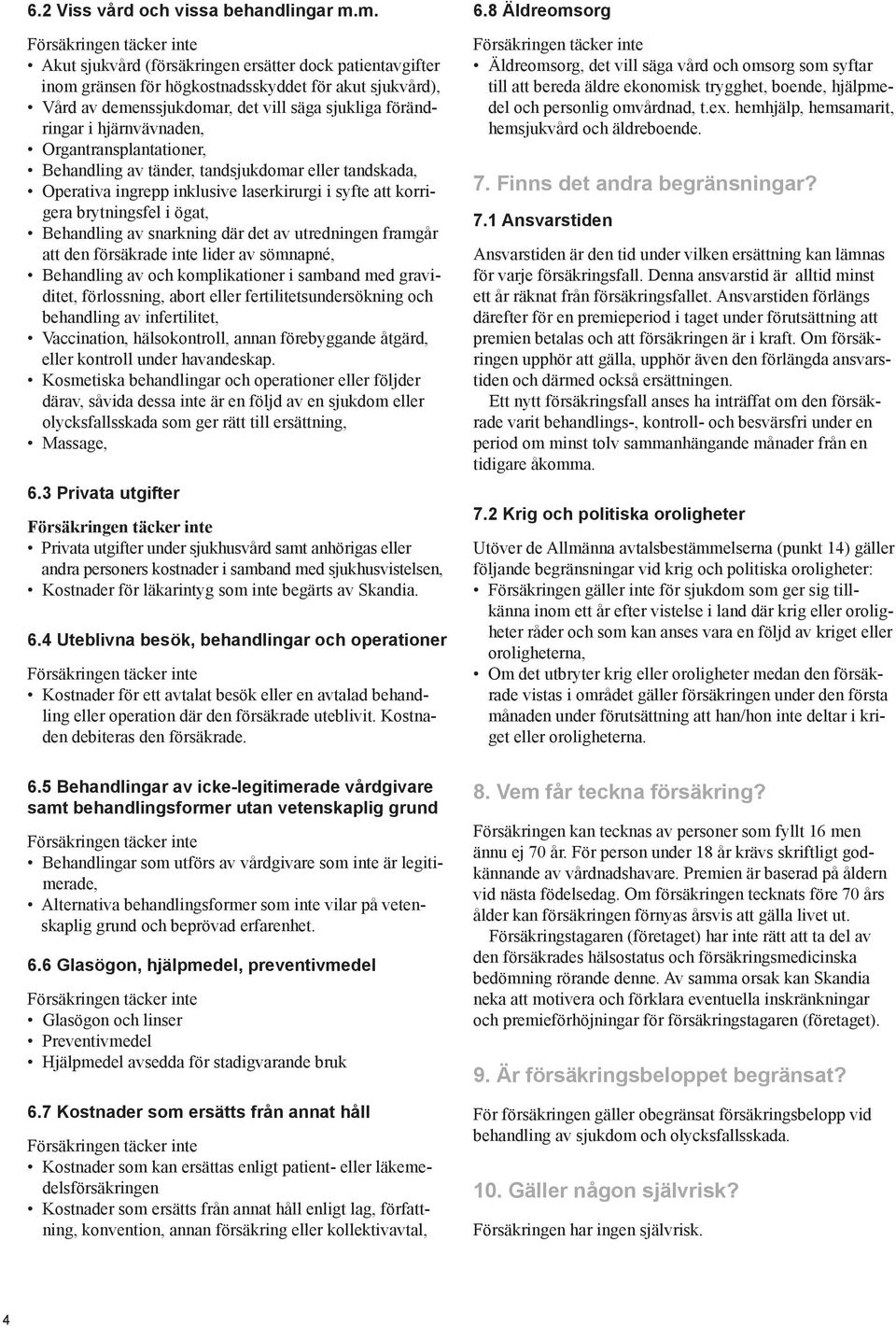 Organtransplantationer, Behandling av tänder, tandsjukdomar eller tandskada, Operativa ingrepp inklusive laserkirurgi i syfte att korrigera brytningsfel i Ögat, Behandling av snarkning där det av