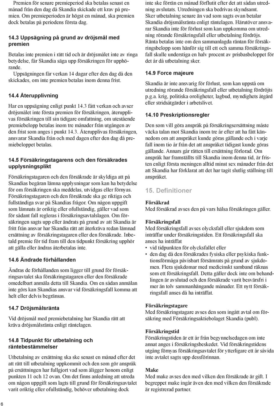 UppsÄgningen får verkan 14 dagar efter den dag då den skickades, om inte premien betalas inom denna frist. 14.4 terupplivning Har en uppsägning enligt punkt 14.