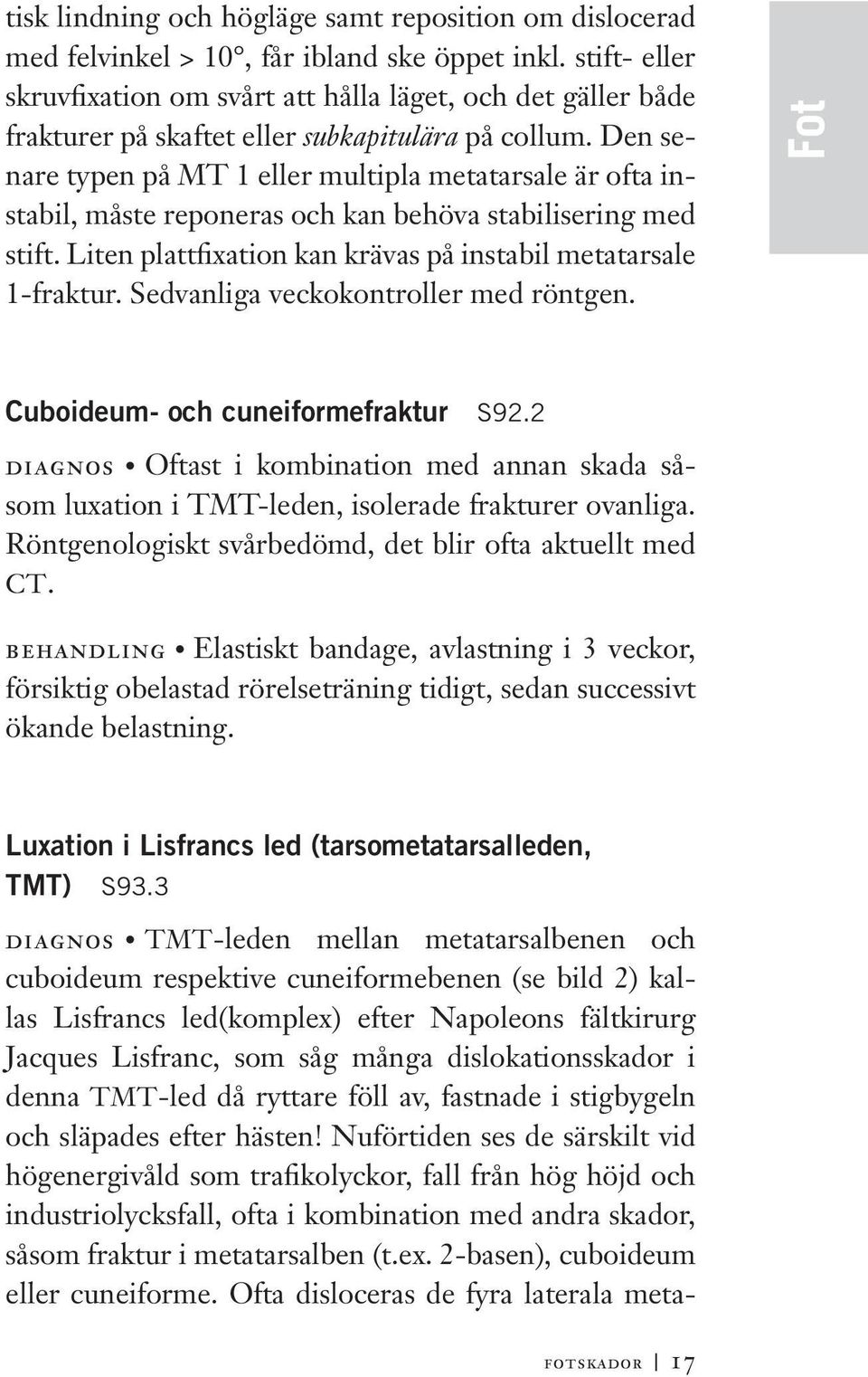 Den senare typen på MT 1 eller multipla metatarsale är ofta instabil, måste reponeras och kan behöva stabilisering med stift. Liten plattfixation kan krävas på instabil metatarsale 1-fraktur.