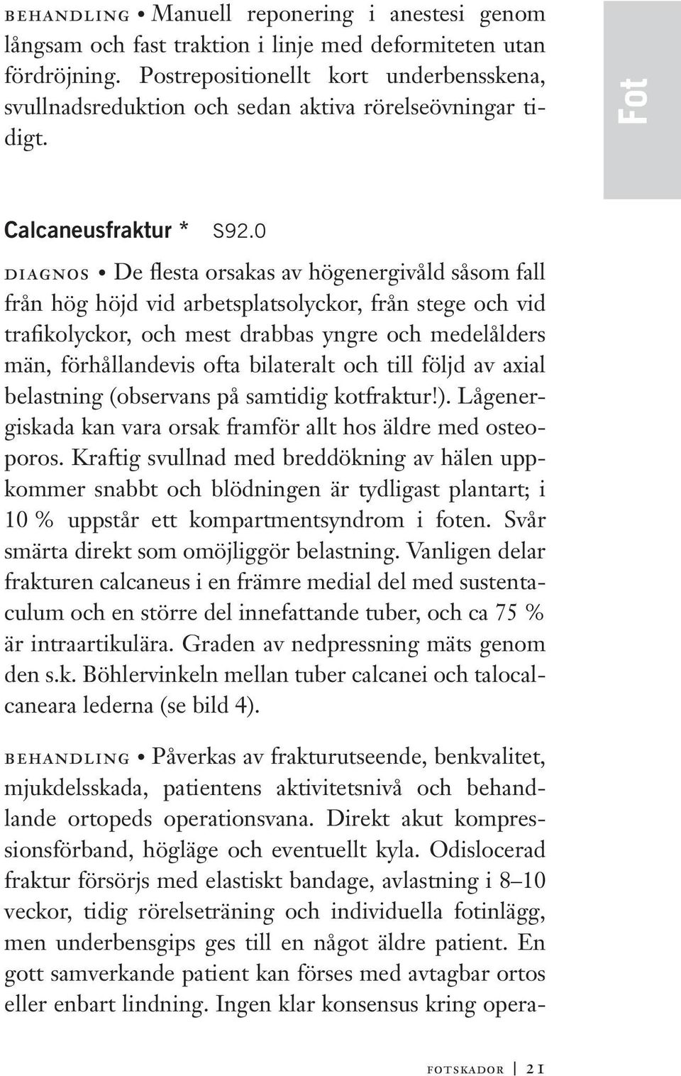 0 diagnos De flesta orsakas av högenergivåld såsom fall från hög höjd vid arbetsplatsolyckor, från stege och vid trafikolyckor, och mest drabbas yngre och medelålders män, förhållandevis ofta