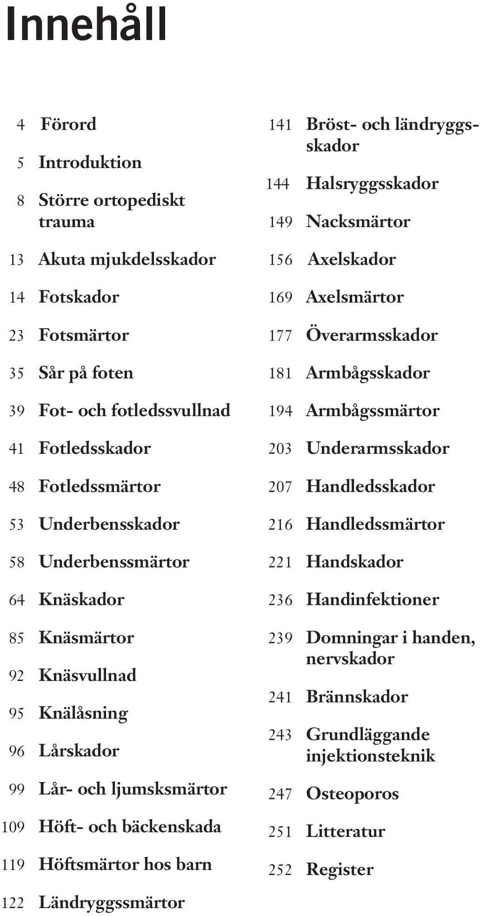 Ländryggssmärtor 141 Bröst- och ländryggsskador 144 Halsryggsskador 149 Nacksmärtor 156 Axelskador 169 Axelsmärtor 177 Överarmsskador 181 Armbågsskador 194 Armbågssmärtor 203 Underarmsskador