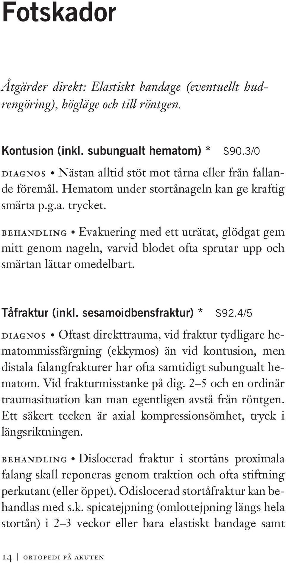 behandling Evakuering med ett uträtat, glödgat gem mitt genom nageln, varvid blodet ofta sprutar upp och smärtan lättar omedelbart. Tåfraktur (inkl. sesamoidbensfraktur) * S92.