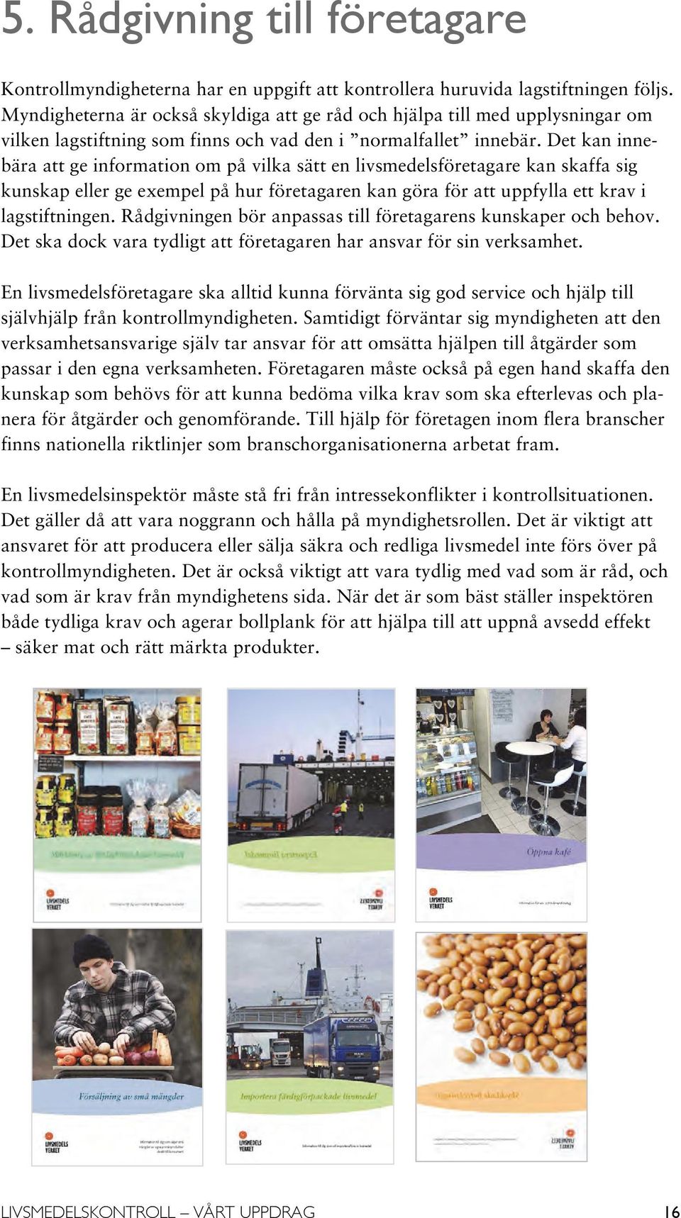 Det kan innebära att ge information om på vilka sätt en livsmedelsföretagare kan skaffa sig kunskap eller ge exempel på hur företagaren kan göra för att uppfylla ett krav i lagstiftningen.