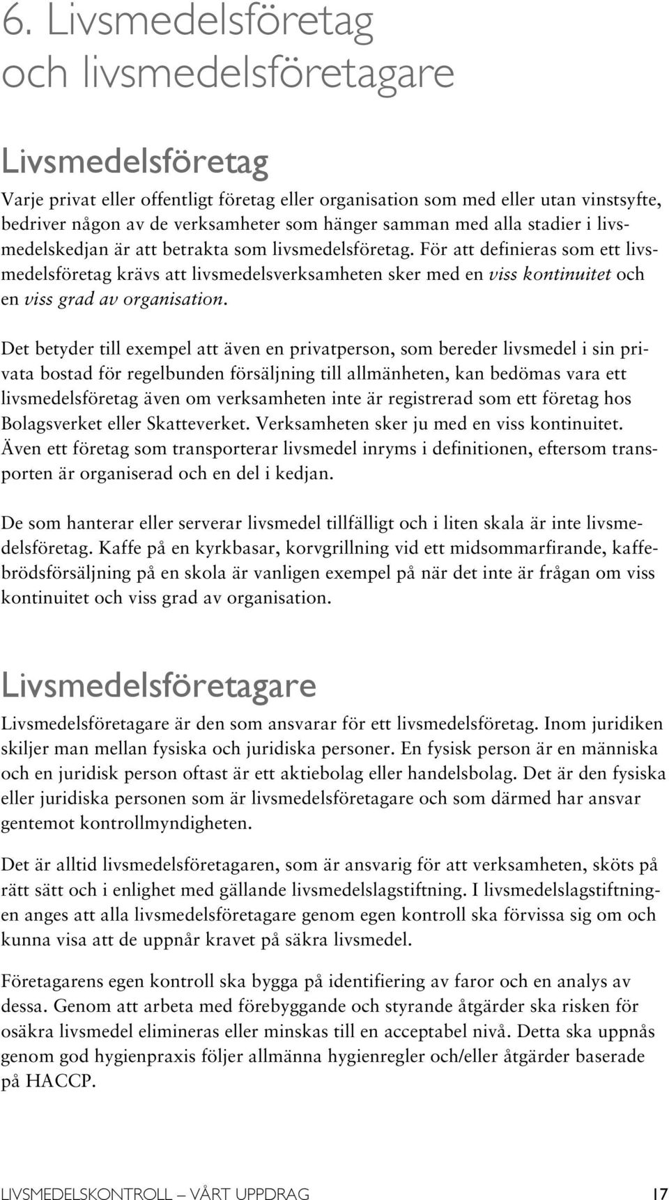 För att definieras som ett livsmedelsföretag krävs att livsmedelsverksamheten sker med en viss kontinuitet och en viss grad av organisation.