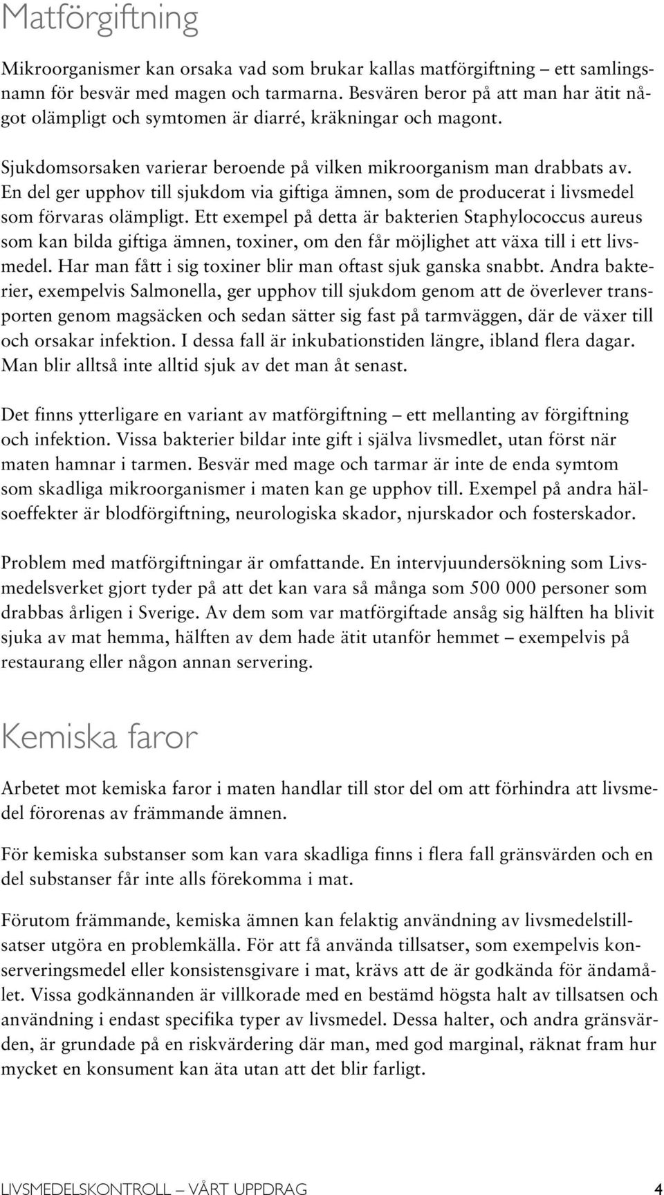 En del ger upphov till sjukdom via giftiga ämnen, som de producerat i livsmedel som förvaras olämpligt.