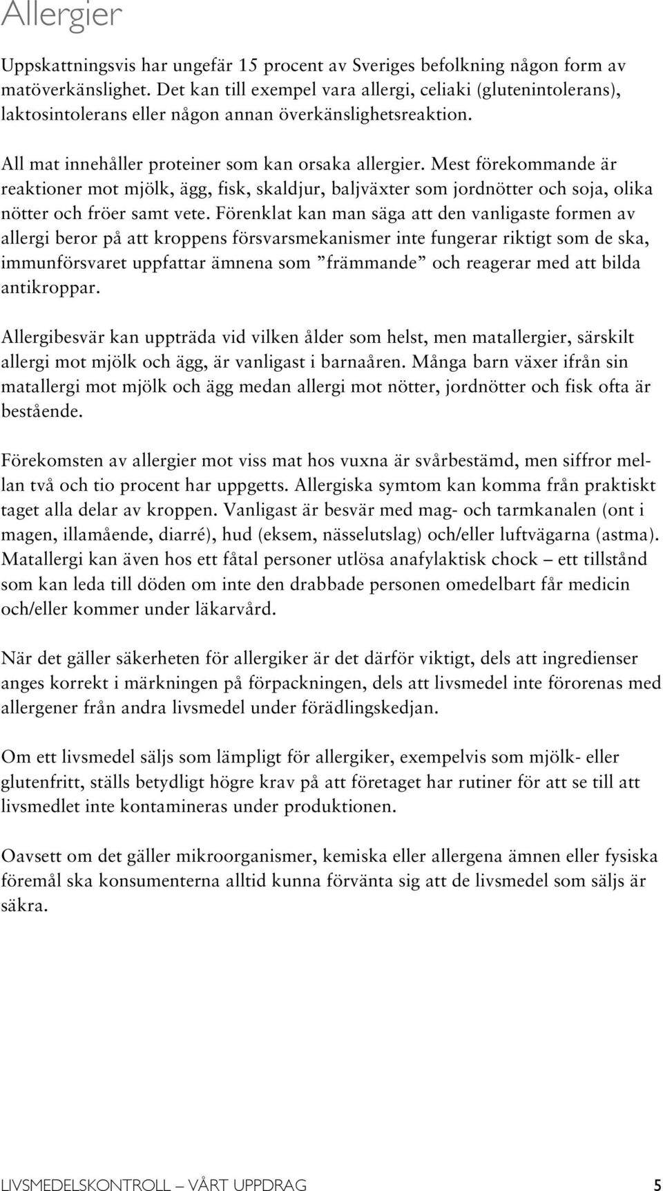 Mest förekommande är reaktioner mot mjölk, ägg, fisk, skaldjur, baljväxter som jordnötter och soja, olika nötter och fröer samt vete.