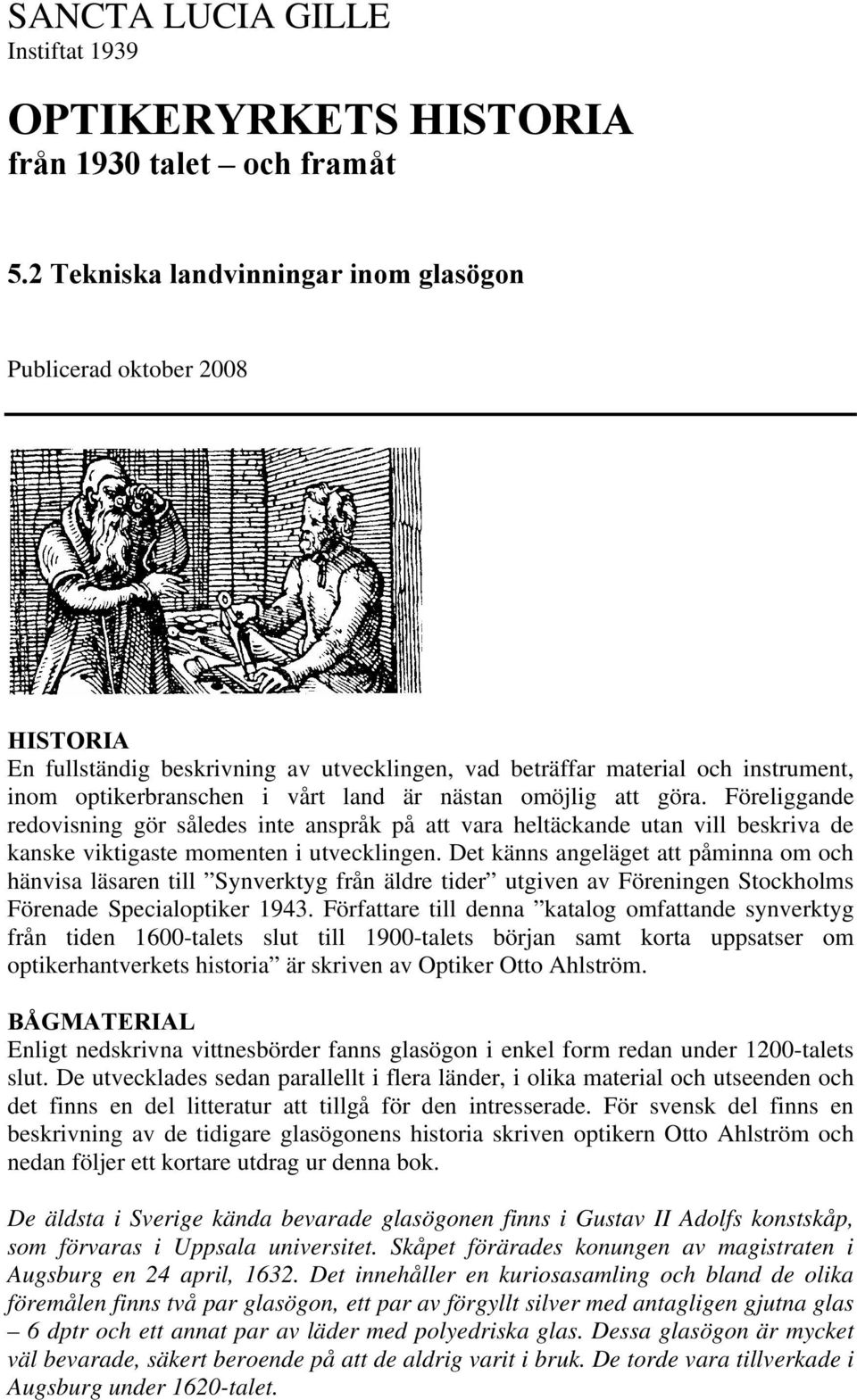 omöjlig att göra. Föreliggande redovisning gör således inte anspråk på att vara heltäckande utan vill beskriva de kanske viktigaste momenten i utvecklingen.