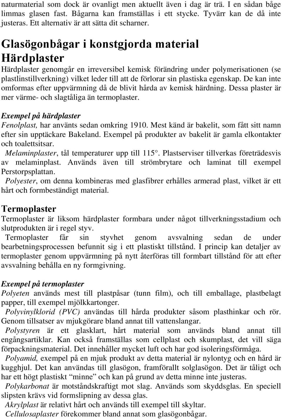 Glasögonbågar i konstgjorda material Härdplaster Härdplaster genomgår en irreversibel kemisk förändring under polymerisationen (se plastlinstillverkning) vilket leder till att de förlorar sin