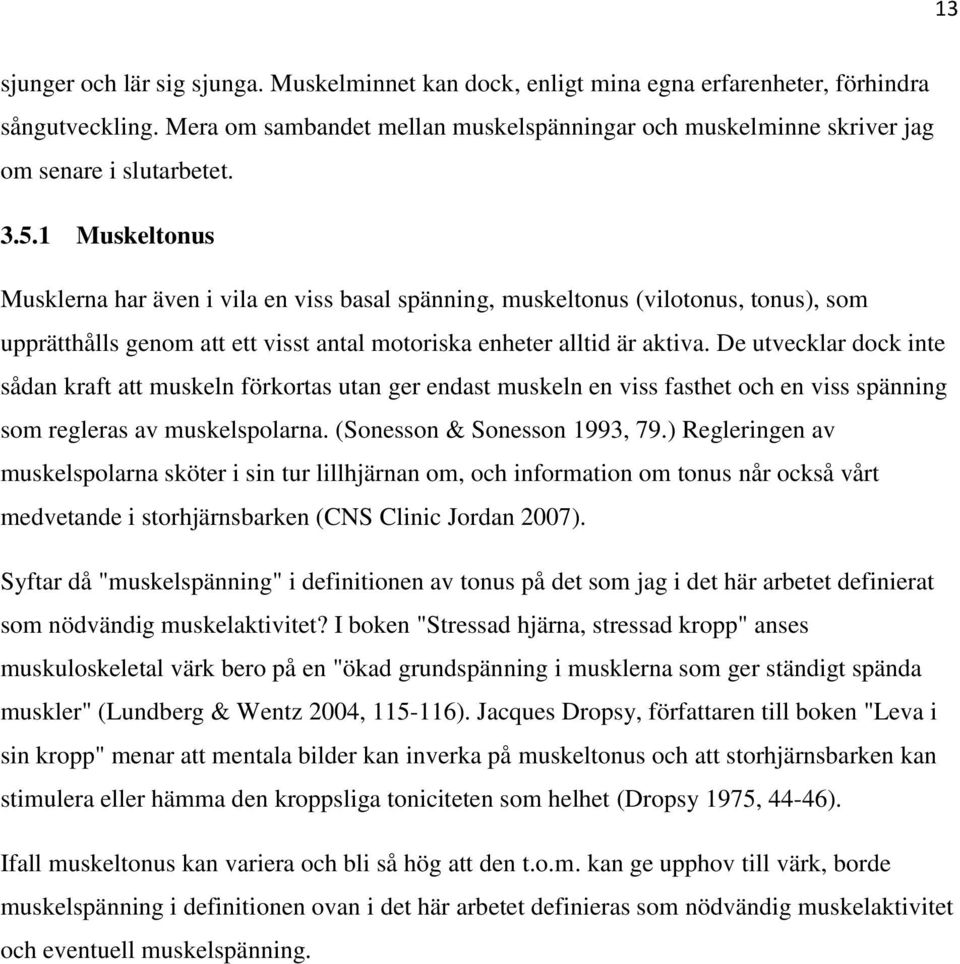 1 Muskeltonus Musklerna har även i vila en viss basal spänning, muskeltonus (vilotonus, tonus), som upprätthålls genom att ett visst antal motoriska enheter alltid är aktiva.