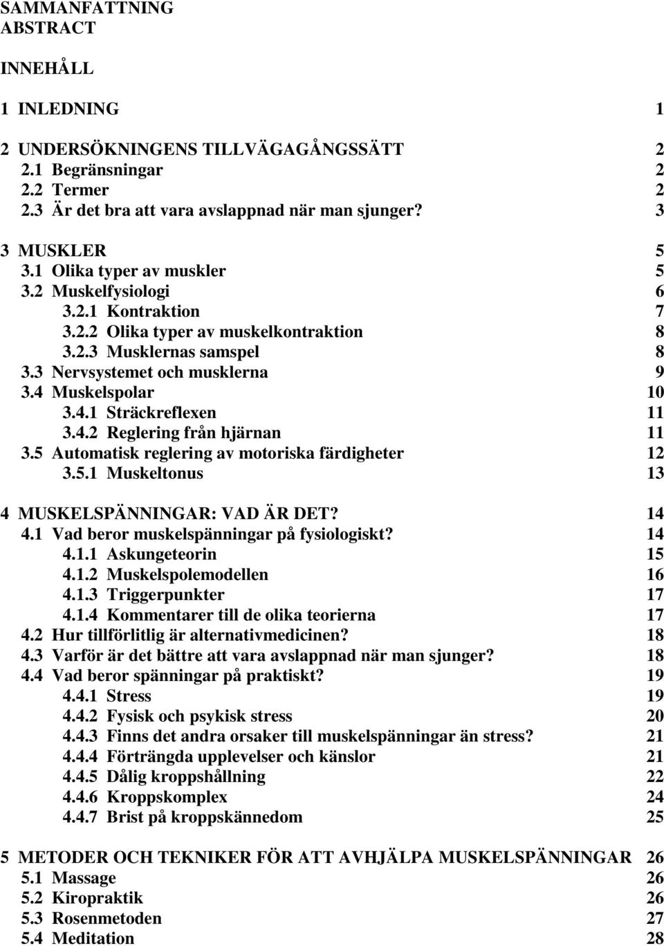 4.2 Reglering från hjärnan 11 3.5 Automatisk reglering av motoriska färdigheter 12 3.5.1 Muskeltonus 13 4 MUSKELSPÄNNINGAR: VAD ÄR DET? 14 4.1 Vad beror muskelspänningar på fysiologiskt? 14 4.1.1 Askungeteorin 15 4.