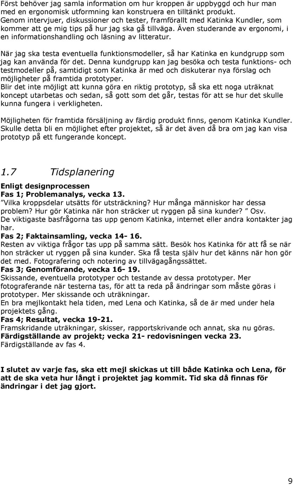 Även studerande av ergonomi, i en informationshandling och läsning av litteratur. När jag ska testa eventuella funktionsmodeller, så har Katinka en kundgrupp som jag kan använda för det.