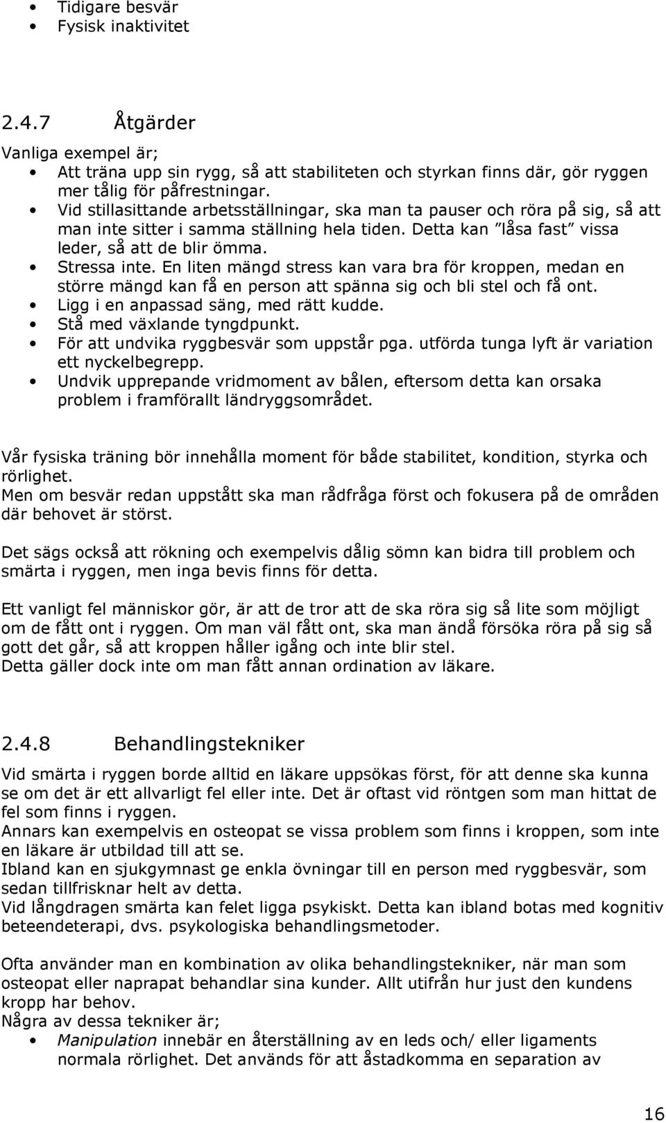 En liten mängd stress kan vara bra för kroppen, medan en större mängd kan få en person att spänna sig och bli stel och få ont. Ligg i en anpassad säng, med rätt kudde. Stå med växlande tyngdpunkt.