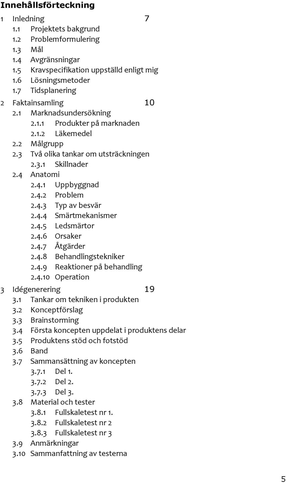 4.2 Problem 2.4.3 Typ av besvär 2.4.4 Smärtmekanismer 2.4.5 Ledsmärtor 2.4.6 Orsaker 2.4.7 Åtgärder 2.4.8 Behandlingstekniker 2.4.9 Reaktioner på behandling 2.4.10 Operation 3 Idégenerering 19 3.