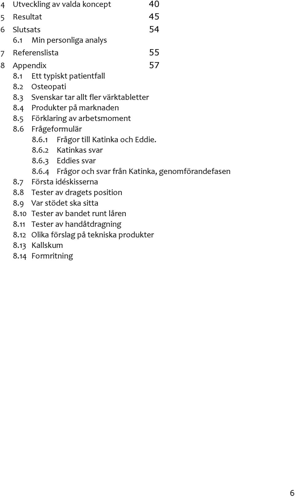 8.6.2 Katinkas svar 8.6.3 Eddies svar 8.6.4 Frågor och svar från Katinka, genomförandefasen 8.7 Första idéskisserna 8.8 Tester av dragets position 8.