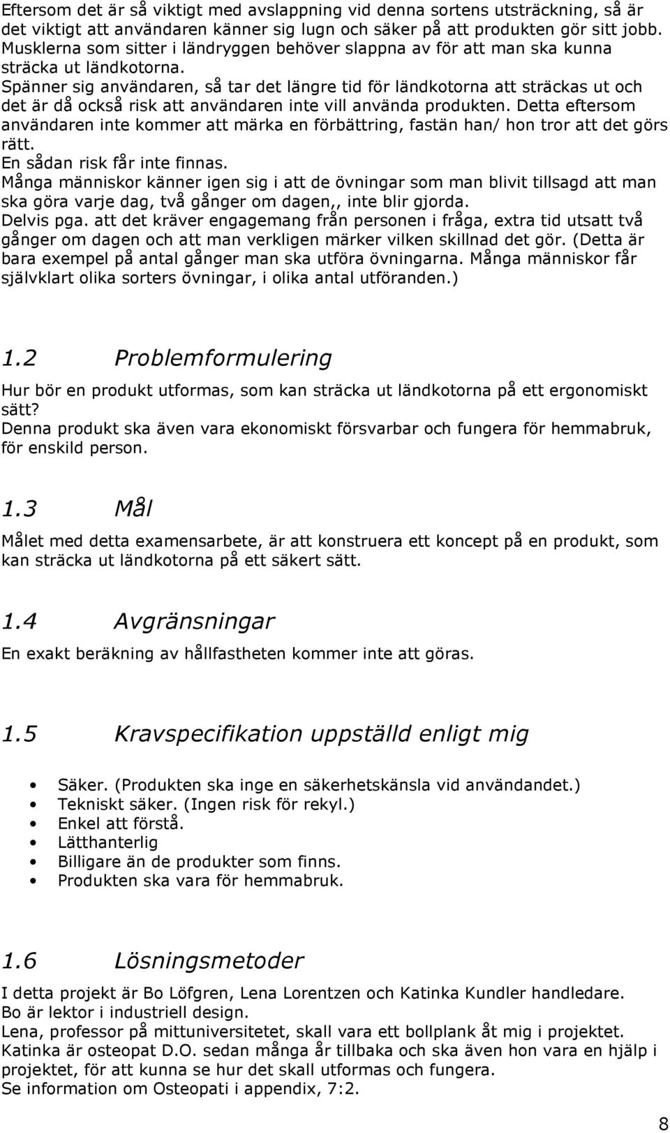 Spänner sig användaren, så tar det längre tid för ländkotorna att sträckas ut och det är då också risk att användaren inte vill använda produkten.