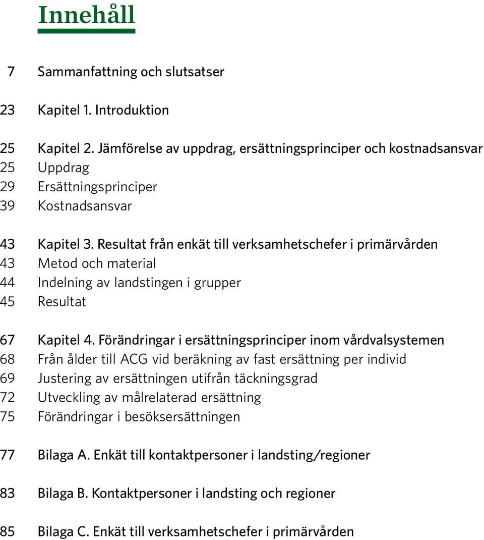 Resultat från enkät till verksamhetschefer i primärvården 43 Metod och material 44 Indelning av landstingen i grupper 45 Resultat 67 Kapitel 4.