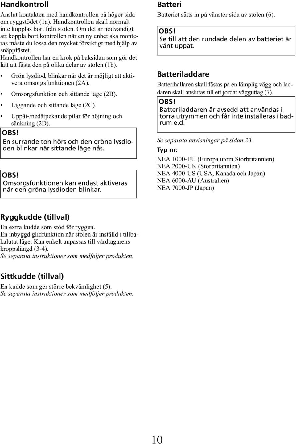 Handkontrollen har en krok på baksidan som gör det lätt att fästa den på olika delar av stolen (1b). Grön lysdiod, blinkar när det är möjligt att aktivera omsorgsfunktionen (2A).