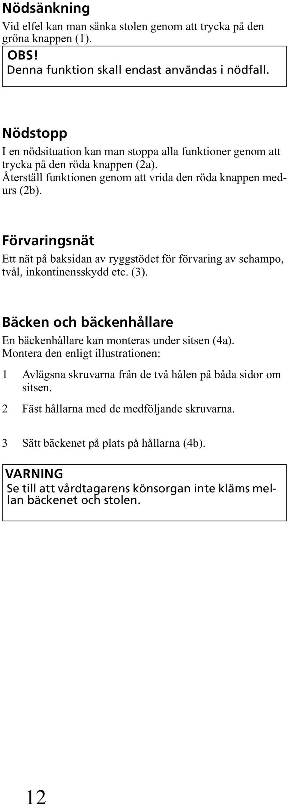 Förvaringsnät Ett nät på baksidan av ryggstödet för förvaring av schampo, tvål, inkontinensskydd etc. (3). Bäcken och bäckenhållare En bäckenhållare kan monteras under sitsen (4a).