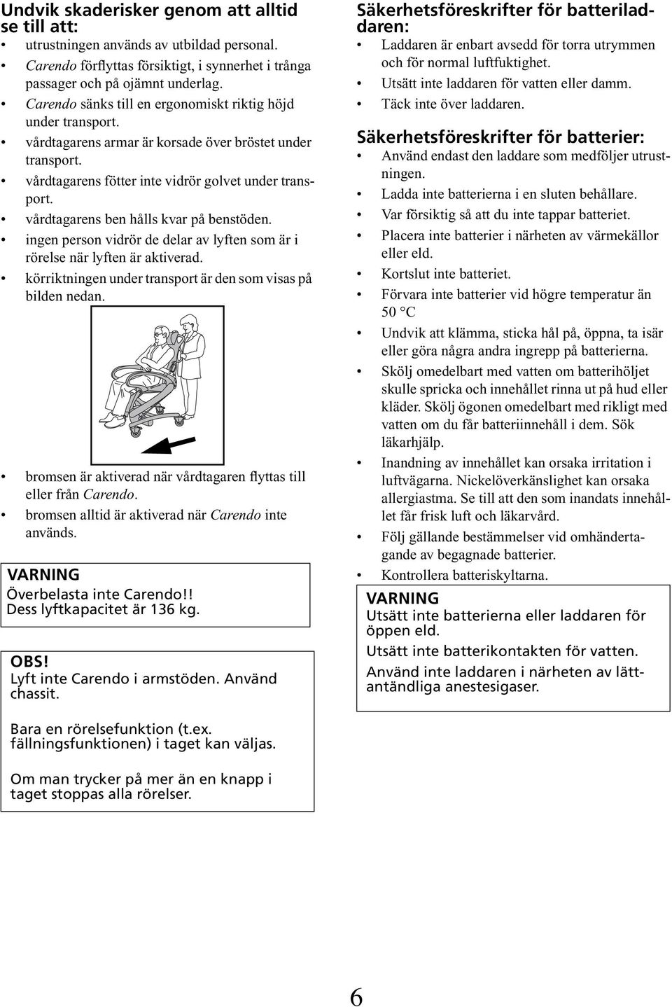 vårdtagarens ben hålls kvar på benstöden. ingen person vidrör de delar av lyften som är i rörelse när lyften är aktiverad. körriktningen under transport är den som visas på bilden nedan.