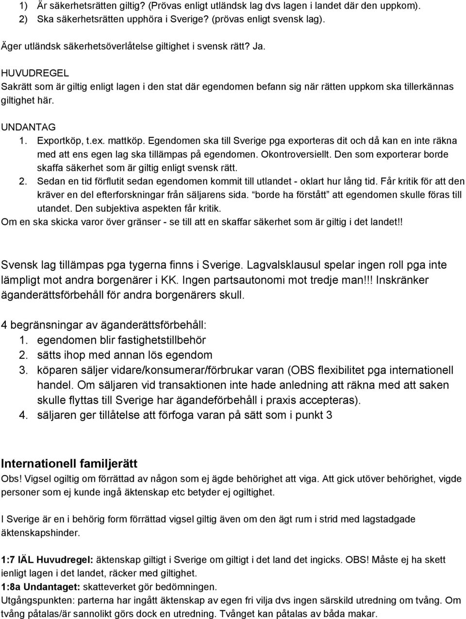 UNDANTAG 1. Exportköp, t.ex. mattköp. Egendomen ska till Sverige pga exporteras dit och då kan en inte räkna med att ens egen lag ska tillämpas på egendomen. Okontroversiellt.