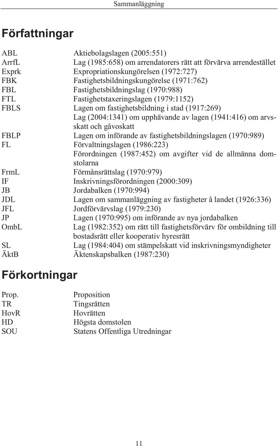 arvsskatt och gåvoskatt FBLP Lagen om införande av fastighetsbildningslagen (1970:989) FL Förvaltningslagen (1986:223) Förordningen (1987:452) om avgifter vid de allmänna domstolarna FrmL