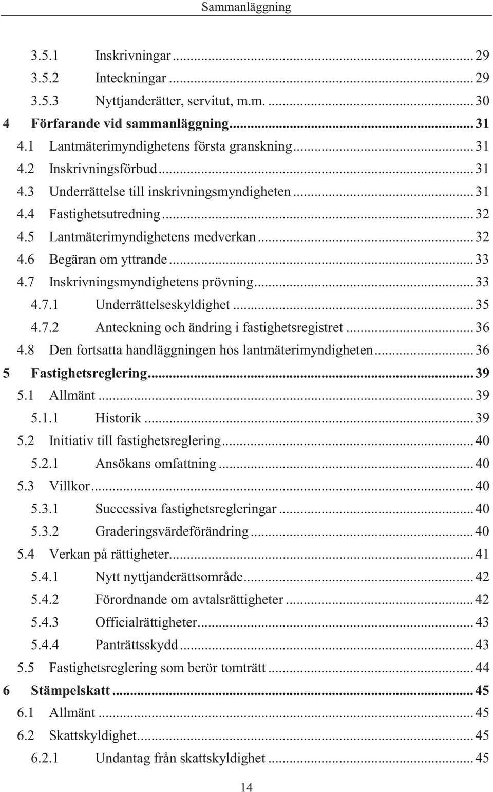 .. 33 4.7.1 Underrättelseskyldighet... 35 4.7.2 Anteckning och ändring i fastighetsregistret... 36 4.8 Den fortsatta handläggningen hos lantmäterimyndigheten... 36 5 Fastighetsreglering... 39 5.