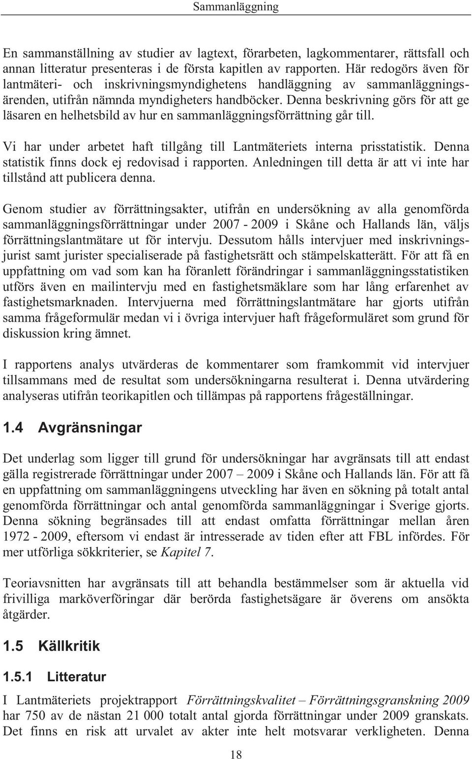 Denna beskrivning görs för att ge läsaren en helhetsbild av hur en sammanläggningsförrättning går till. Vi har under arbetet haft tillgång till Lantmäteriets interna prisstatistik.