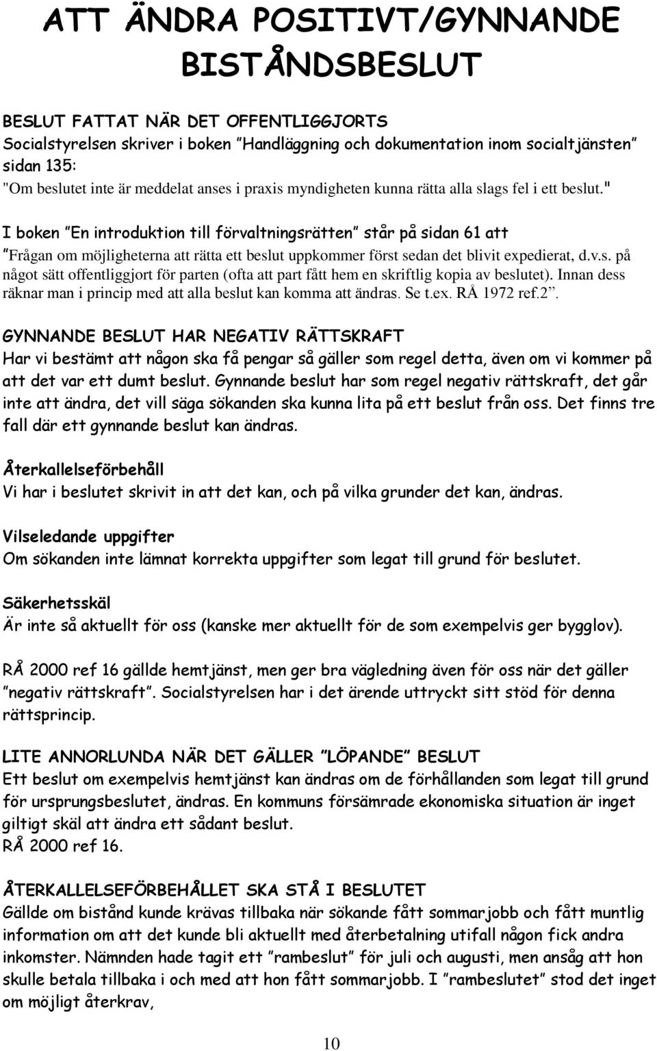 " I boken En introduktion till förvaltningsrätten står på sidan 61 att Frågan om möjligheterna att rätta ett beslut uppkommer först sedan det blivit expedierat, d.v.s. på något sätt offentliggjort för parten (ofta att part fått hem en skriftlig kopia av beslutet).