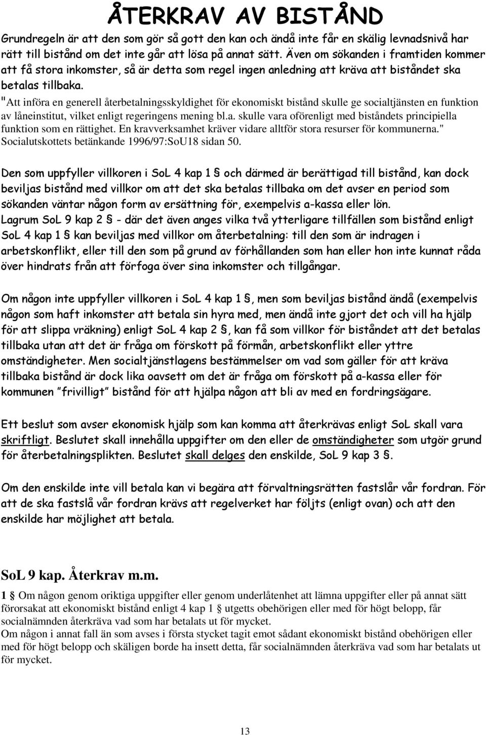 "Att införa en generell återbetalningsskyldighet för ekonomiskt bistånd skulle ge socialtjänsten en funktion av låneinstitut, vilket enligt regeringens mening bl.a. skulle vara oförenligt med biståndets principiella funktion som en rättighet.