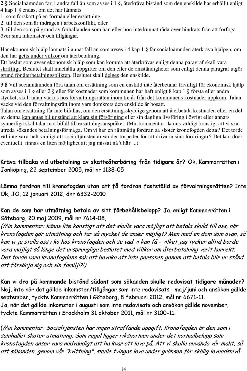 Har ekonomisk hjälp lämnats i annat fall än som avses i 4 kap 1 får socialnämnden återkräva hjälpen, om den har getts under villkor om återbetalning.